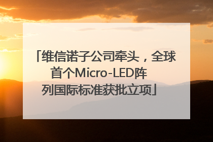 维信诺子公司牵头，全球首个Micro-LED阵列国际标准获批立项