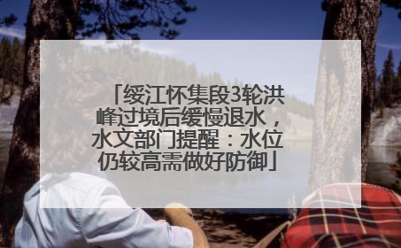 绥江怀集段3轮洪峰过境后缓慢退水，水文部门提醒：水位仍较高需做好防御