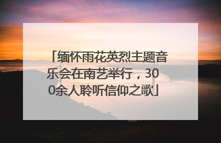 缅怀雨花英烈主题音乐会在南艺举行，300余人聆听信仰之歌