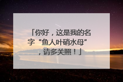 你好，这是我的名字“鱼人叶硝水母”，请多关照！