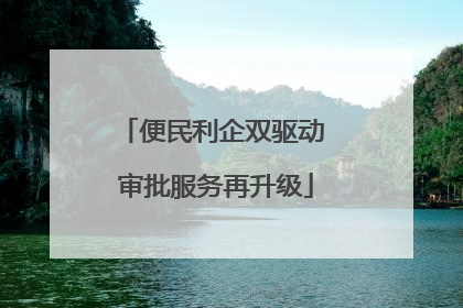 便民利企双驱动 审批服务再升级