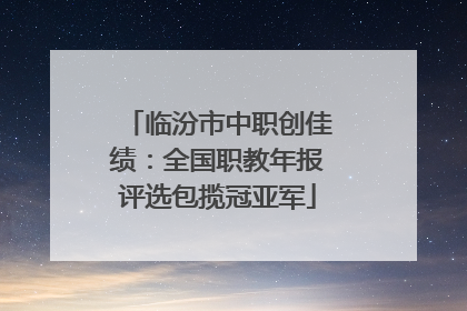 临汾市中职创佳绩：全国职教年报评选包揽冠亚军