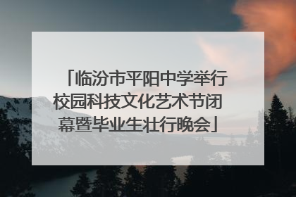 临汾市平阳中学举行校园科技文化艺术节闭幕暨毕业生壮行晚会