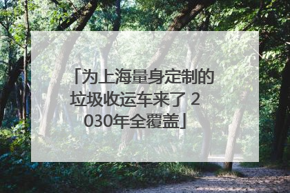 为上海量身定制的垃圾收运车来了 2030年全覆盖