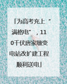 为高考充上“满格电”，110千伏唐家墩变电站改扩建工程顺利送电