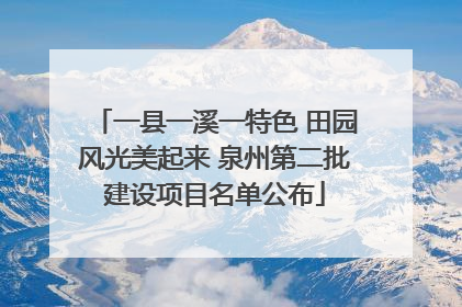 一县一溪一特色 田园风光美起来 泉州第二批建设项目名单公布