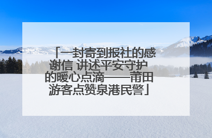 一封寄到报社的感谢信 讲述平安守护的暖心点滴——莆田游客点赞泉港民警