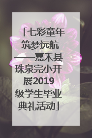 七彩童年 筑梦远航——嘉禾县珠泉完小开展2019级学生毕业典礼活动