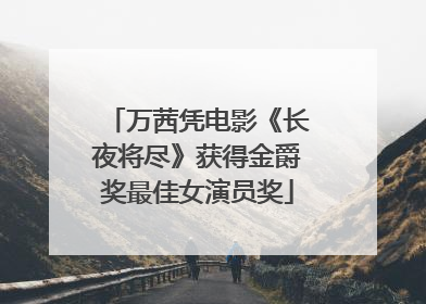 万茜凭电影《长夜将尽》获得金爵奖最佳女演员奖