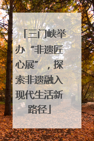 三门峡举办“非遗匠心展”，探索非遗融入现代生活新路径