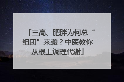 三高、肥胖为何总“组团”来袭？中医教你从根上调理代谢