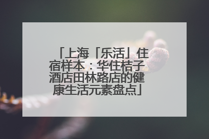 上海「乐活」住宿样本：华住桔子酒店田林路店的健康生活元素盘点