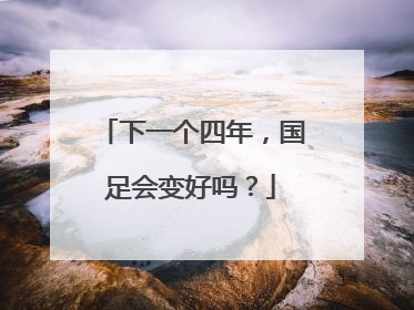 下一个四年，国足会变好吗？