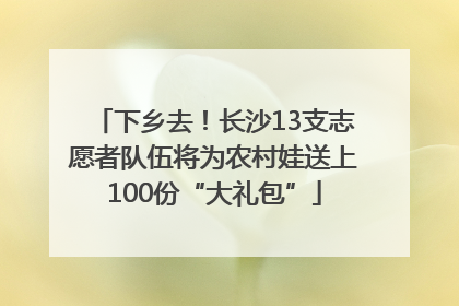 下乡去！长沙13支志愿者队伍将为农村娃送上100份“大礼包”