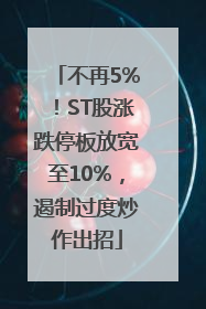 不再5%！ST股涨跌停板放宽至10%，遏制过度炒作出招