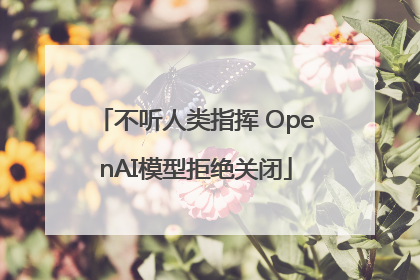 不听人类指挥 OpenAI模型拒绝关闭