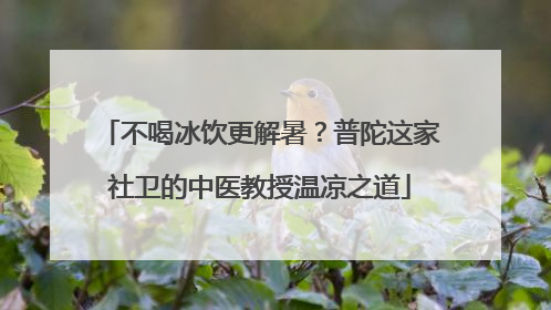 不喝冰饮更解暑？普陀这家社卫的中医教授温凉之道