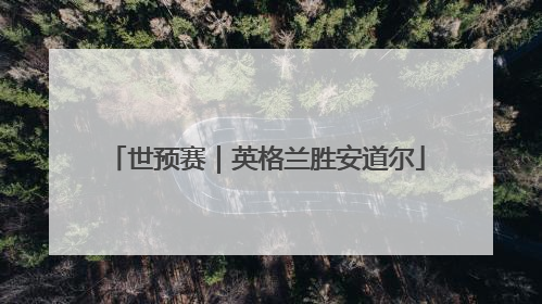 世预赛｜英格兰胜安道尔
