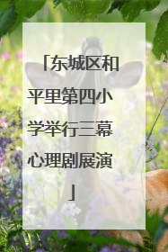 东城区和平里第四小学举行三幕心理剧展演