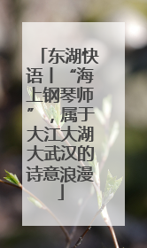 东湖快语丨“海上钢琴师”，属于大江大湖大武汉的诗意浪漫