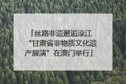 丝路非遗邂逅濠江 “甘肃省非物质文化遗产展演”在澳门举行