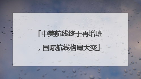 中美航线终于再增班，国际航线格局大变