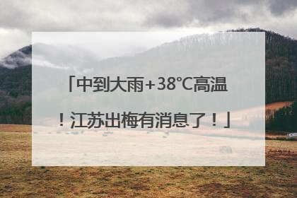 中到大雨+38℃高温！江苏出梅有消息了！