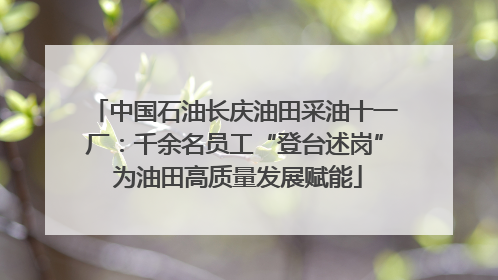 中国石油长庆油田采油十一厂：千余名员工“登台述岗” 为油田高质量发展赋能