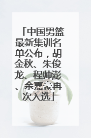中国男篮最新集训名单公布，胡金秋、朱俊龙、程帅澎、余嘉豪再次入选