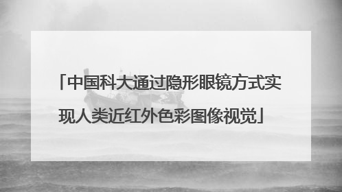 中国科大通过隐形眼镜方式实现人类近红外色彩图像视觉