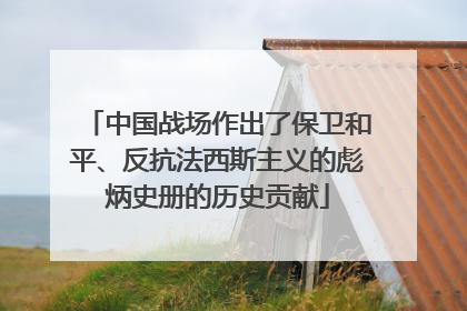 中国战场作出了保卫和平、反抗法西斯主义的彪炳史册的历史贡献