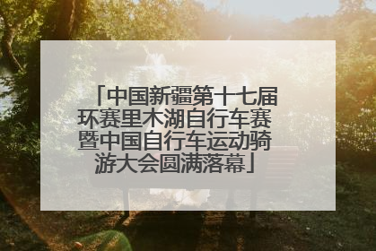 中国新疆第十七届环赛里木湖自行车赛暨中国自行车运动骑游大会圆满落幕