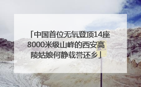 中国首位无氧登顶14座8000米级山峰的西安高陵姑娘何静载誉还乡
