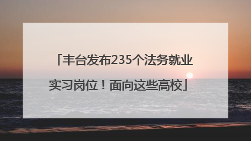 丰台发布235个法务就业实习岗位！面向这些高校