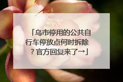 乌市停用的公共自行车停放点何时拆除？官方回复来了→