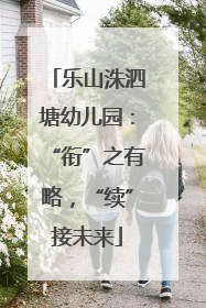 乐山洙泗塘幼儿园：“衔”之有略，“续”接未来