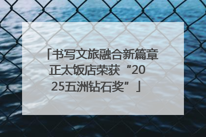 书写文旅融合新篇章 正太饭店荣获“2025五洲钻石奖”