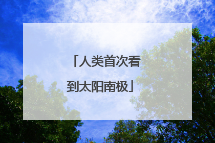 人类首次看到太阳南极