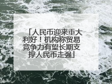 人民币迎来重大利好！机构称贸易竞争力有望长期支撑人民币走强
