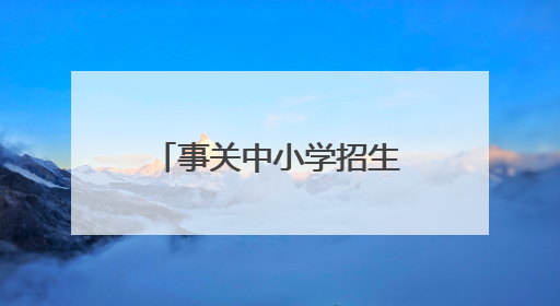 事关中小学招生入学！合肥市教育局发布通知