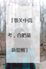 事关中高考，合肥最新提醒