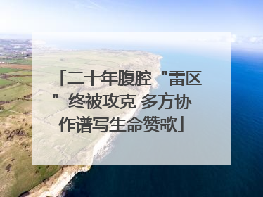 二十年腹腔“雷区”终被攻克 多方协作谱写生命赞歌