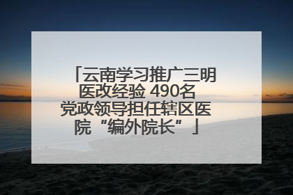 云南学习推广三明医改经验 490名党政领导担任辖区医院“编外院长”