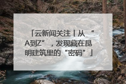 云新闻关注丨从 “A到Z”，发现藏在昆明建筑里的“密码”