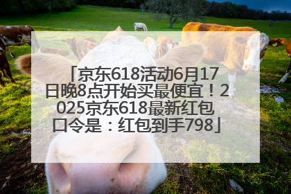 京东618活动6月17日晚8点开始买最便宜！2025京东618最新红包口令是：红包到手798
