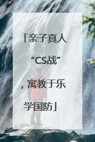 亲子真人“CS战”，寓教于乐学国防