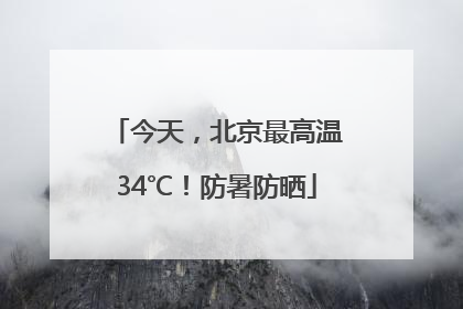 今天，北京最高温34℃！防暑防晒