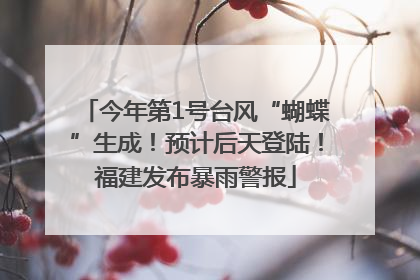 今年第1号台风“蝴蝶”生成！预计后天登陆！福建发布暴雨警报
