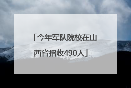 今年军队院校在山西省招收490人