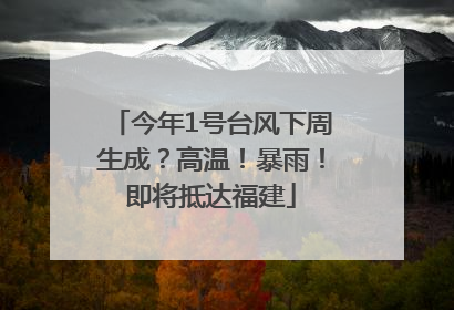 今年1号台风下周生成？高温！暴雨！即将抵达福建